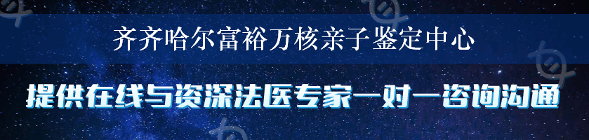 齐齐哈尔富裕万核亲子鉴定中心